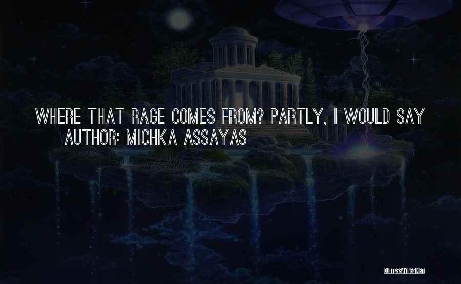 Michka Assayas Quotes: Where That Rage Comes From? Partly, I Would Say It's A Sense That A Life Can Be Taken Away From