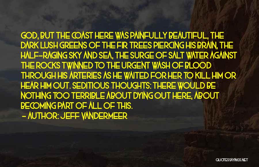 Jeff VanderMeer Quotes: God, But The Coast Here Was Painfully Beautiful, The Dark Lush Greens Of The Fir Trees Piercing His Brain, The