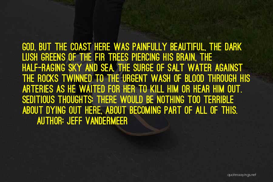 Jeff VanderMeer Quotes: God, But The Coast Here Was Painfully Beautiful, The Dark Lush Greens Of The Fir Trees Piercing His Brain, The