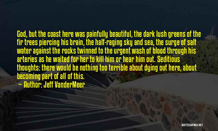 Jeff VanderMeer Quotes: God, But The Coast Here Was Painfully Beautiful, The Dark Lush Greens Of The Fir Trees Piercing His Brain, The
