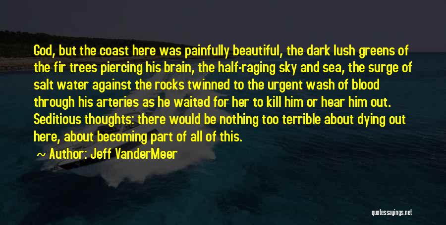 Jeff VanderMeer Quotes: God, But The Coast Here Was Painfully Beautiful, The Dark Lush Greens Of The Fir Trees Piercing His Brain, The