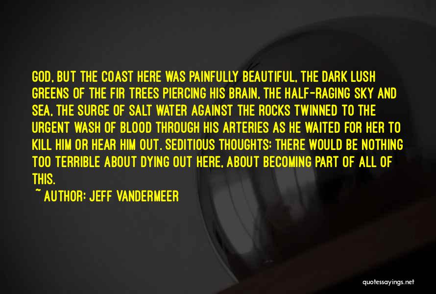 Jeff VanderMeer Quotes: God, But The Coast Here Was Painfully Beautiful, The Dark Lush Greens Of The Fir Trees Piercing His Brain, The