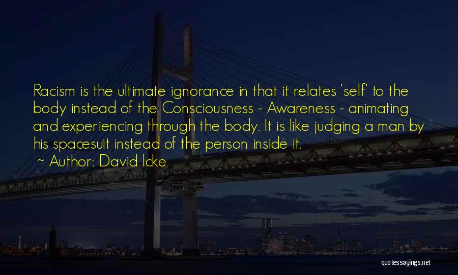 David Icke Quotes: Racism Is The Ultimate Ignorance In That It Relates 'self' To The Body Instead Of The Consciousness - Awareness -