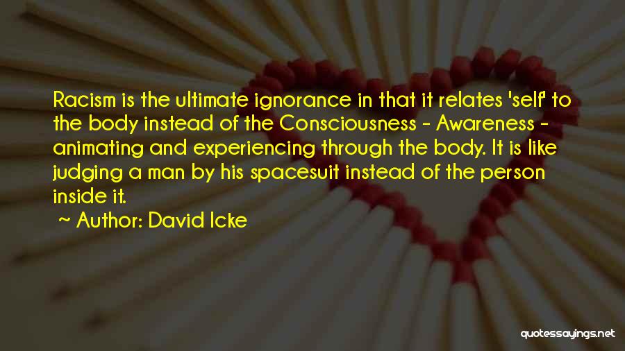David Icke Quotes: Racism Is The Ultimate Ignorance In That It Relates 'self' To The Body Instead Of The Consciousness - Awareness -