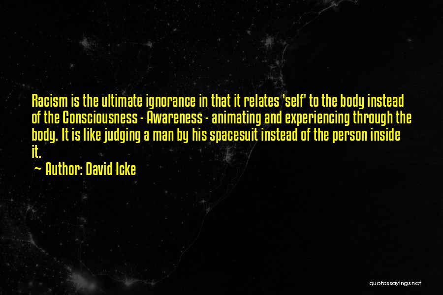 David Icke Quotes: Racism Is The Ultimate Ignorance In That It Relates 'self' To The Body Instead Of The Consciousness - Awareness -