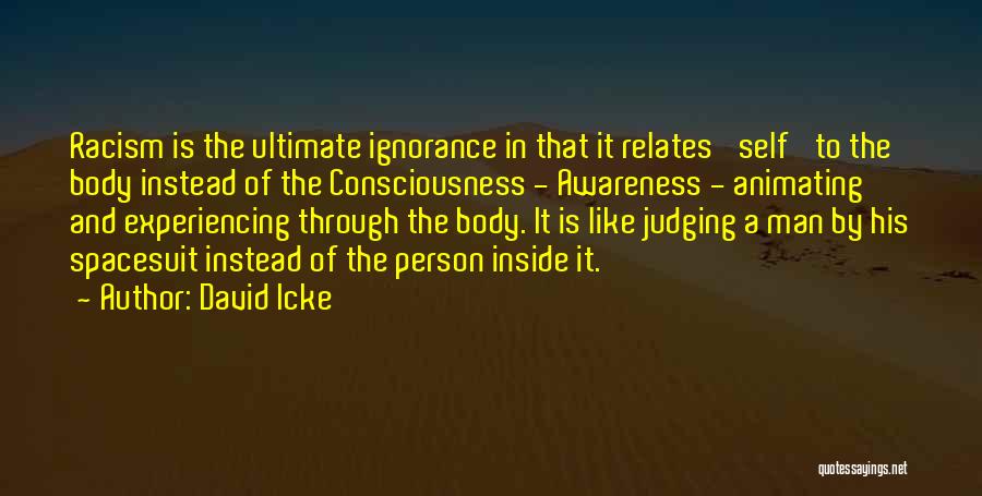 David Icke Quotes: Racism Is The Ultimate Ignorance In That It Relates 'self' To The Body Instead Of The Consciousness - Awareness -