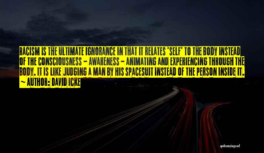 David Icke Quotes: Racism Is The Ultimate Ignorance In That It Relates 'self' To The Body Instead Of The Consciousness - Awareness -