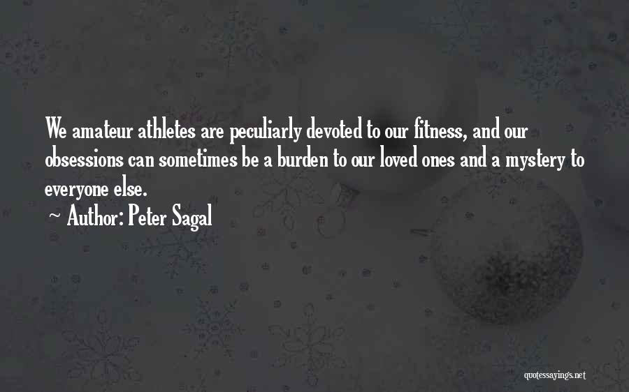 Peter Sagal Quotes: We Amateur Athletes Are Peculiarly Devoted To Our Fitness, And Our Obsessions Can Sometimes Be A Burden To Our Loved