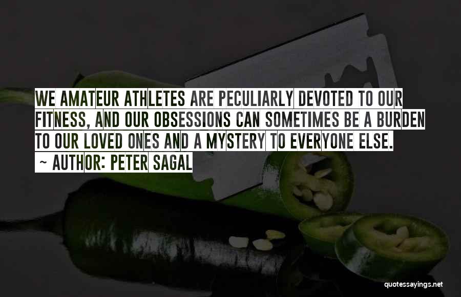 Peter Sagal Quotes: We Amateur Athletes Are Peculiarly Devoted To Our Fitness, And Our Obsessions Can Sometimes Be A Burden To Our Loved