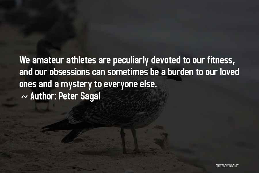 Peter Sagal Quotes: We Amateur Athletes Are Peculiarly Devoted To Our Fitness, And Our Obsessions Can Sometimes Be A Burden To Our Loved