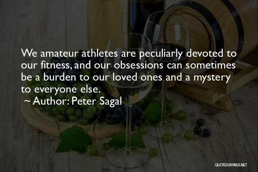 Peter Sagal Quotes: We Amateur Athletes Are Peculiarly Devoted To Our Fitness, And Our Obsessions Can Sometimes Be A Burden To Our Loved