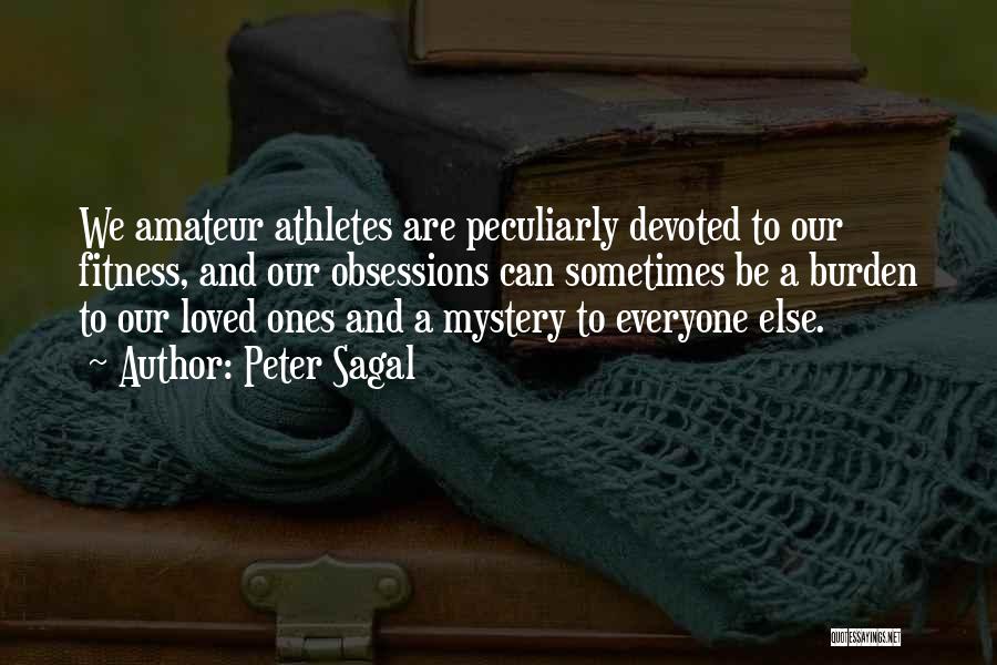 Peter Sagal Quotes: We Amateur Athletes Are Peculiarly Devoted To Our Fitness, And Our Obsessions Can Sometimes Be A Burden To Our Loved