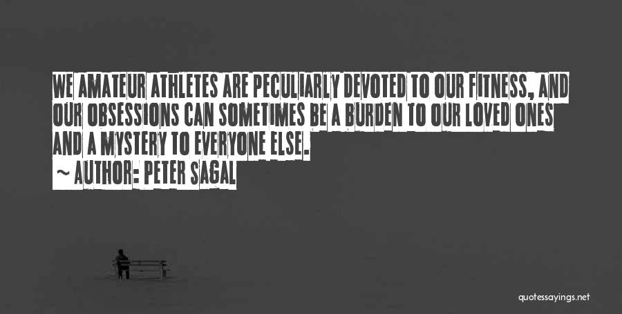 Peter Sagal Quotes: We Amateur Athletes Are Peculiarly Devoted To Our Fitness, And Our Obsessions Can Sometimes Be A Burden To Our Loved