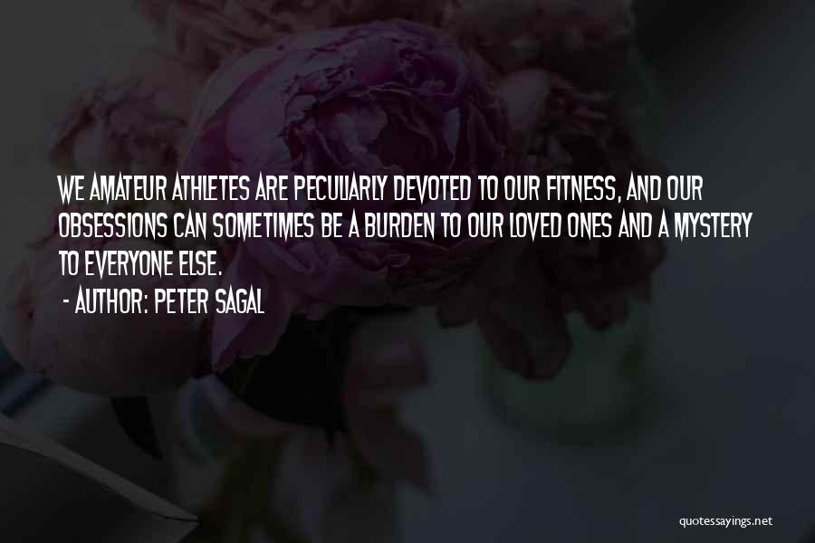 Peter Sagal Quotes: We Amateur Athletes Are Peculiarly Devoted To Our Fitness, And Our Obsessions Can Sometimes Be A Burden To Our Loved