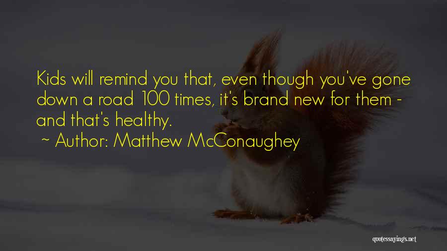 Matthew McConaughey Quotes: Kids Will Remind You That, Even Though You've Gone Down A Road 100 Times, It's Brand New For Them -