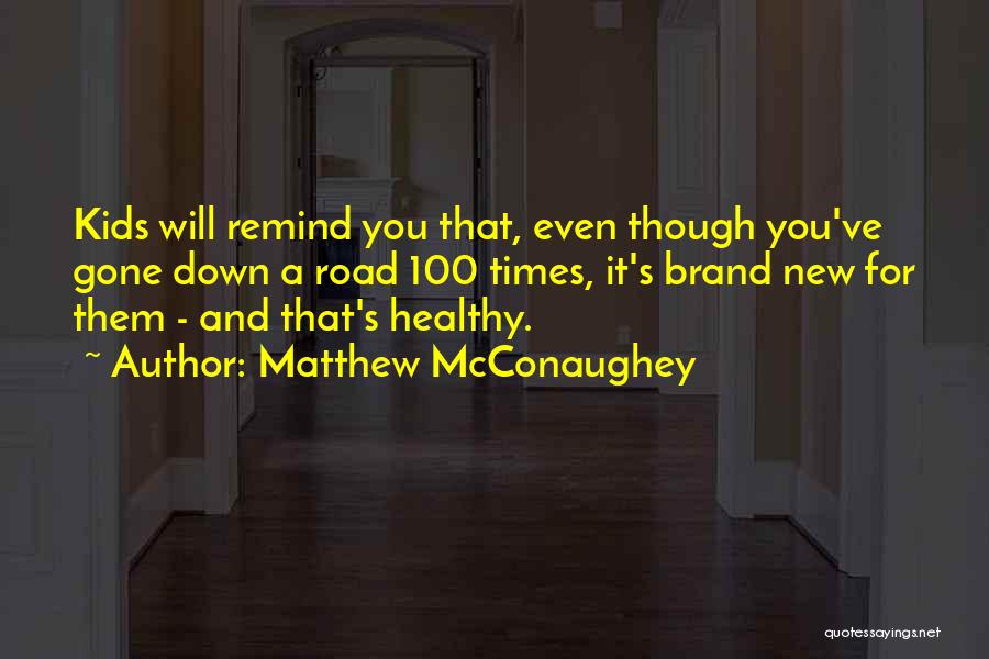 Matthew McConaughey Quotes: Kids Will Remind You That, Even Though You've Gone Down A Road 100 Times, It's Brand New For Them -