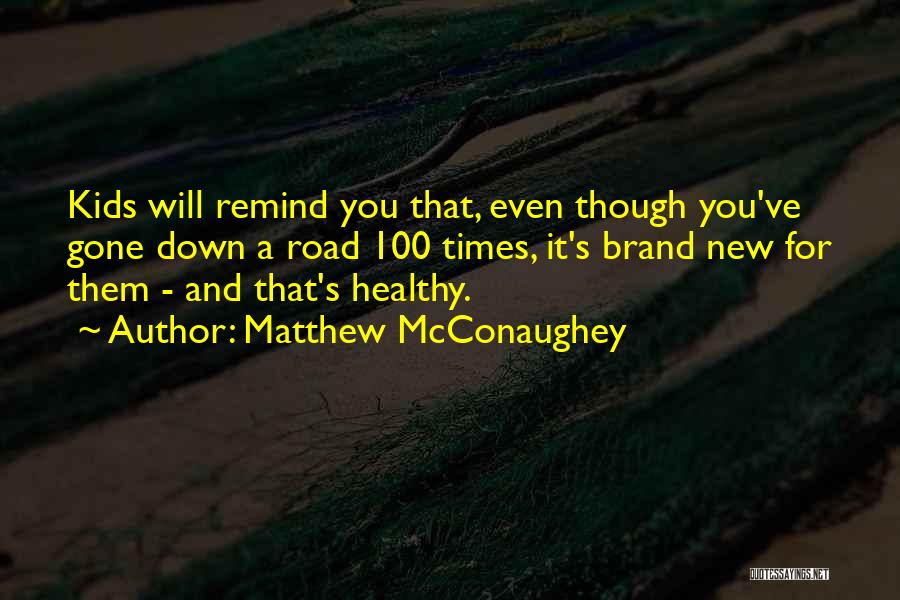 Matthew McConaughey Quotes: Kids Will Remind You That, Even Though You've Gone Down A Road 100 Times, It's Brand New For Them -