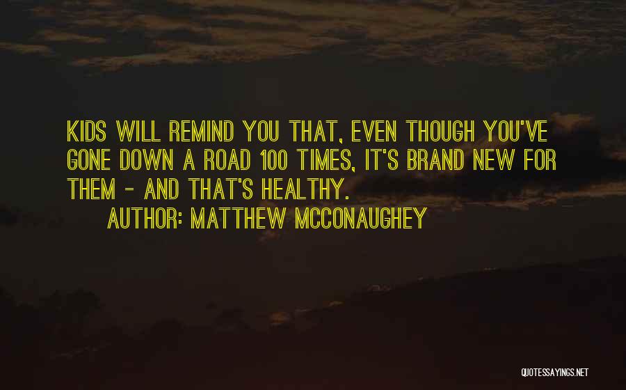Matthew McConaughey Quotes: Kids Will Remind You That, Even Though You've Gone Down A Road 100 Times, It's Brand New For Them -
