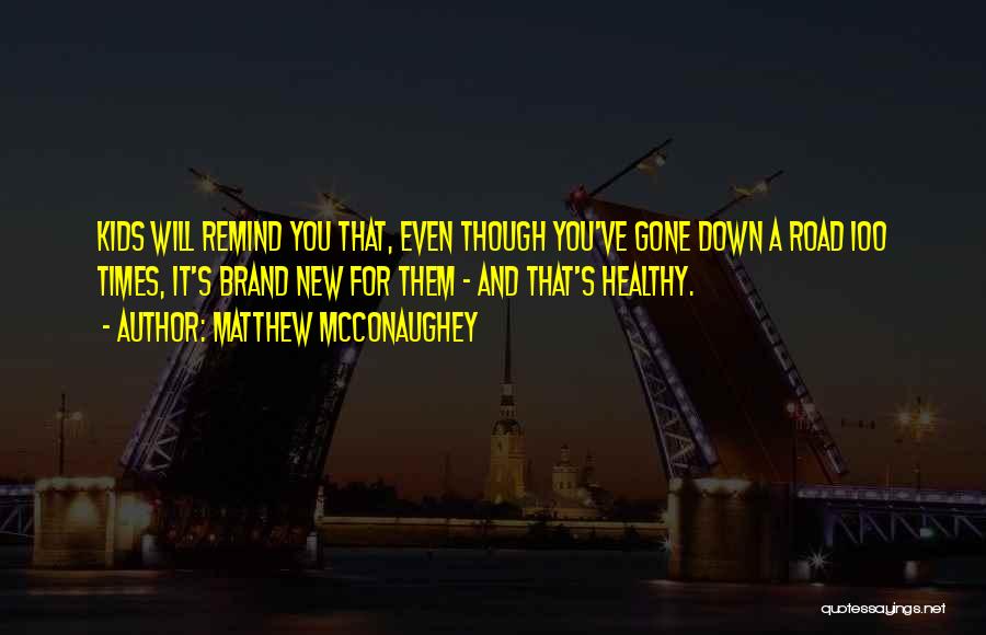Matthew McConaughey Quotes: Kids Will Remind You That, Even Though You've Gone Down A Road 100 Times, It's Brand New For Them -