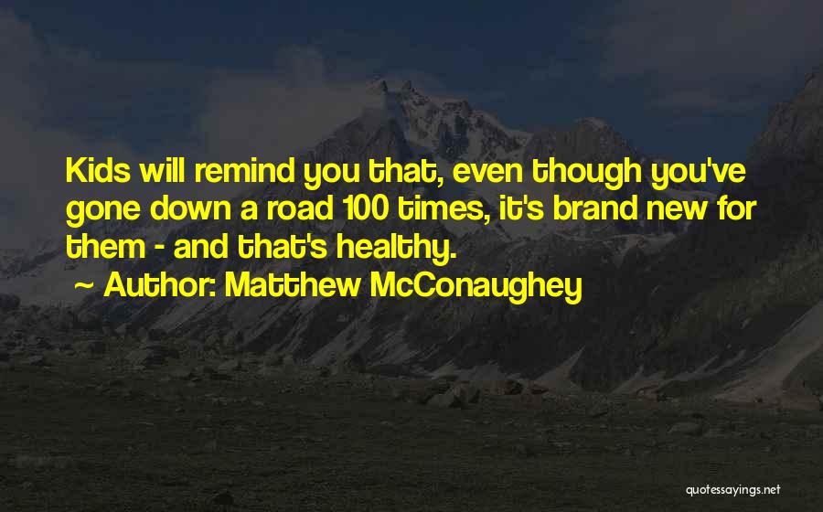 Matthew McConaughey Quotes: Kids Will Remind You That, Even Though You've Gone Down A Road 100 Times, It's Brand New For Them -