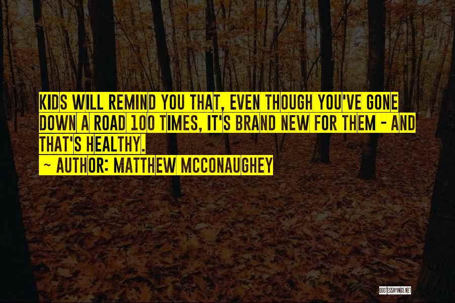Matthew McConaughey Quotes: Kids Will Remind You That, Even Though You've Gone Down A Road 100 Times, It's Brand New For Them -