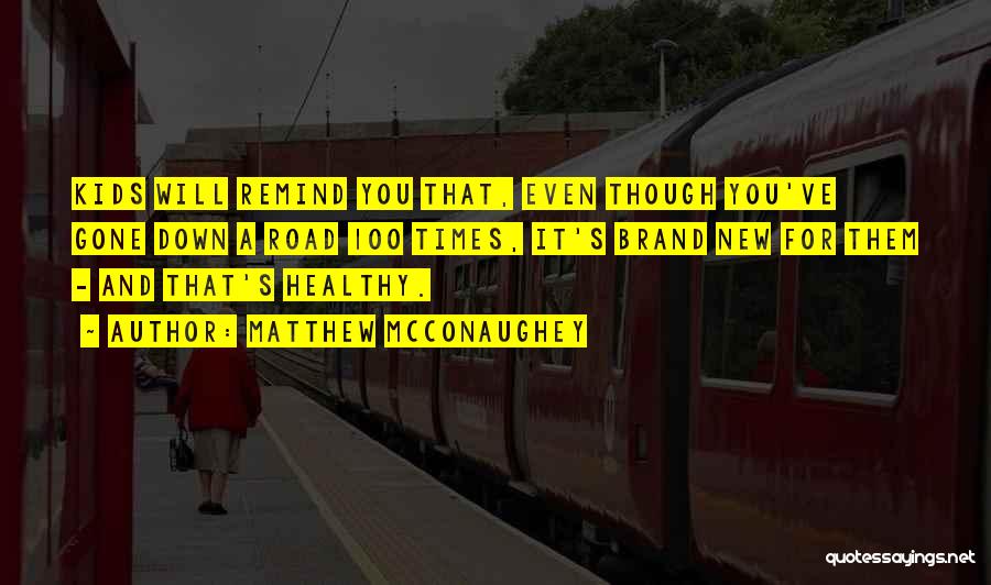 Matthew McConaughey Quotes: Kids Will Remind You That, Even Though You've Gone Down A Road 100 Times, It's Brand New For Them -