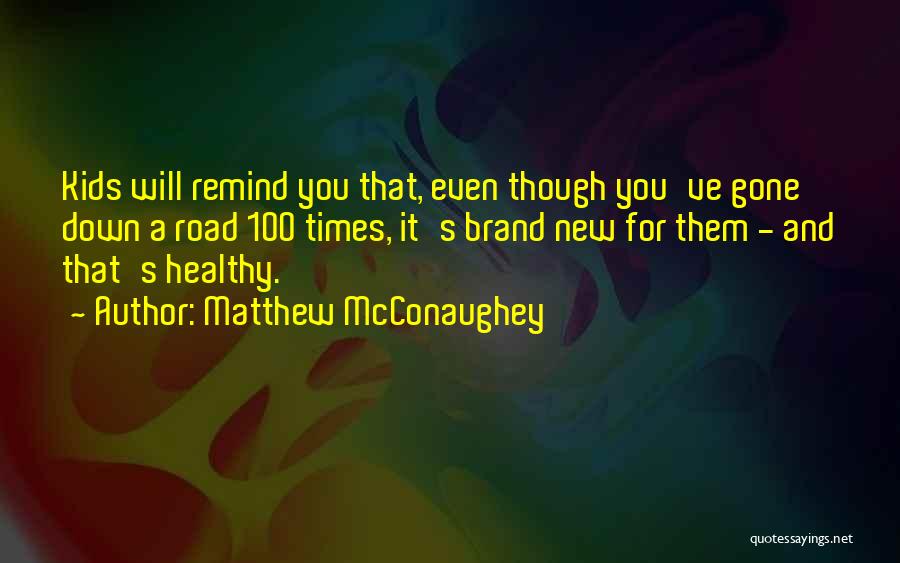 Matthew McConaughey Quotes: Kids Will Remind You That, Even Though You've Gone Down A Road 100 Times, It's Brand New For Them -