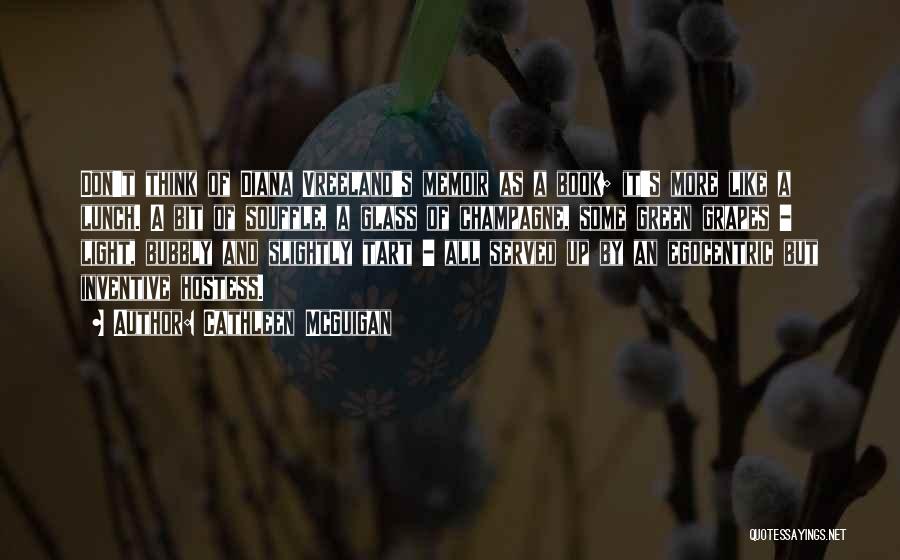 Cathleen McGuigan Quotes: Don't Think Of Diana Vreeland's Memoir As A Book; It's More Like A Lunch. A Bit Of Souffle, A Glass
