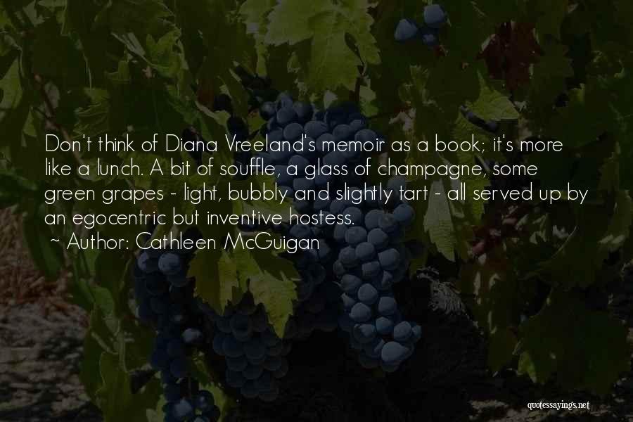 Cathleen McGuigan Quotes: Don't Think Of Diana Vreeland's Memoir As A Book; It's More Like A Lunch. A Bit Of Souffle, A Glass