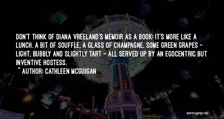 Cathleen McGuigan Quotes: Don't Think Of Diana Vreeland's Memoir As A Book; It's More Like A Lunch. A Bit Of Souffle, A Glass