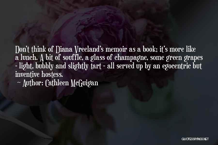 Cathleen McGuigan Quotes: Don't Think Of Diana Vreeland's Memoir As A Book; It's More Like A Lunch. A Bit Of Souffle, A Glass