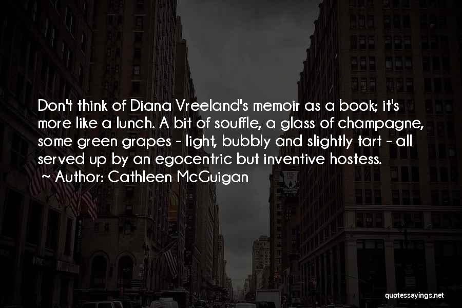 Cathleen McGuigan Quotes: Don't Think Of Diana Vreeland's Memoir As A Book; It's More Like A Lunch. A Bit Of Souffle, A Glass