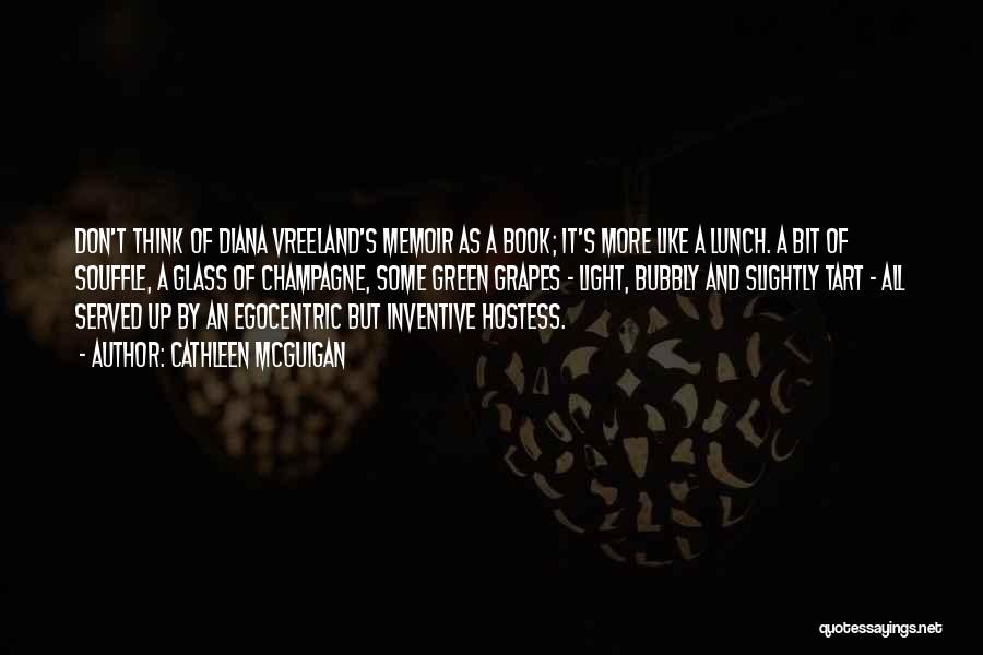 Cathleen McGuigan Quotes: Don't Think Of Diana Vreeland's Memoir As A Book; It's More Like A Lunch. A Bit Of Souffle, A Glass