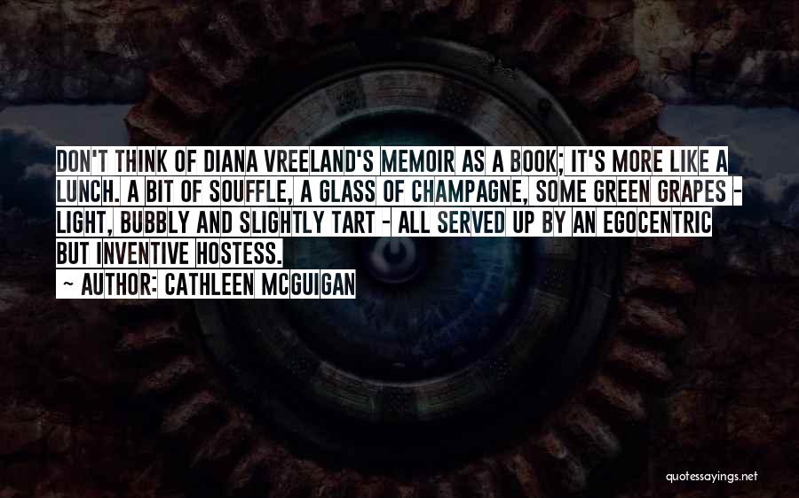 Cathleen McGuigan Quotes: Don't Think Of Diana Vreeland's Memoir As A Book; It's More Like A Lunch. A Bit Of Souffle, A Glass