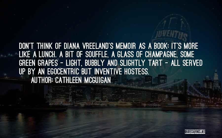 Cathleen McGuigan Quotes: Don't Think Of Diana Vreeland's Memoir As A Book; It's More Like A Lunch. A Bit Of Souffle, A Glass