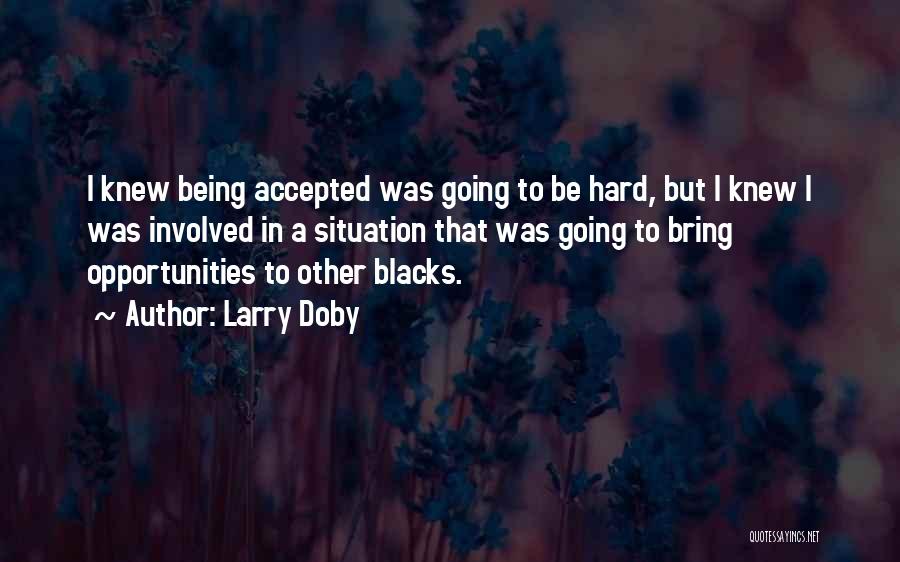 Larry Doby Quotes: I Knew Being Accepted Was Going To Be Hard, But I Knew I Was Involved In A Situation That Was