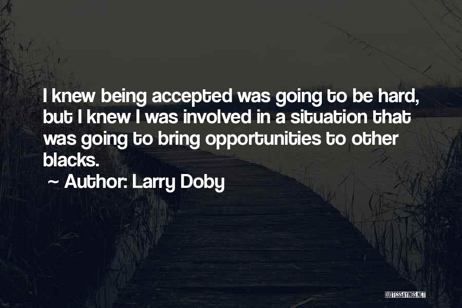 Larry Doby Quotes: I Knew Being Accepted Was Going To Be Hard, But I Knew I Was Involved In A Situation That Was