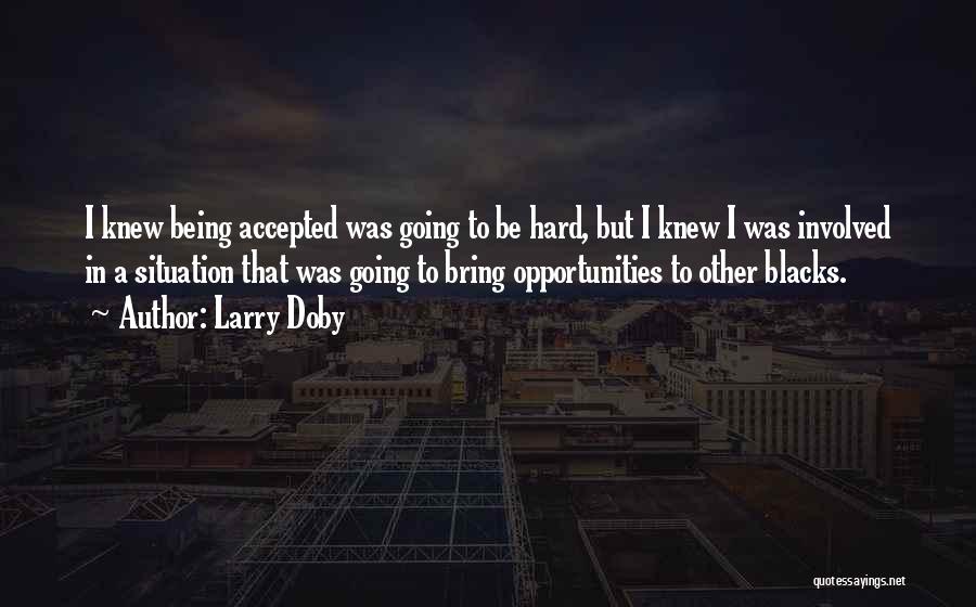 Larry Doby Quotes: I Knew Being Accepted Was Going To Be Hard, But I Knew I Was Involved In A Situation That Was