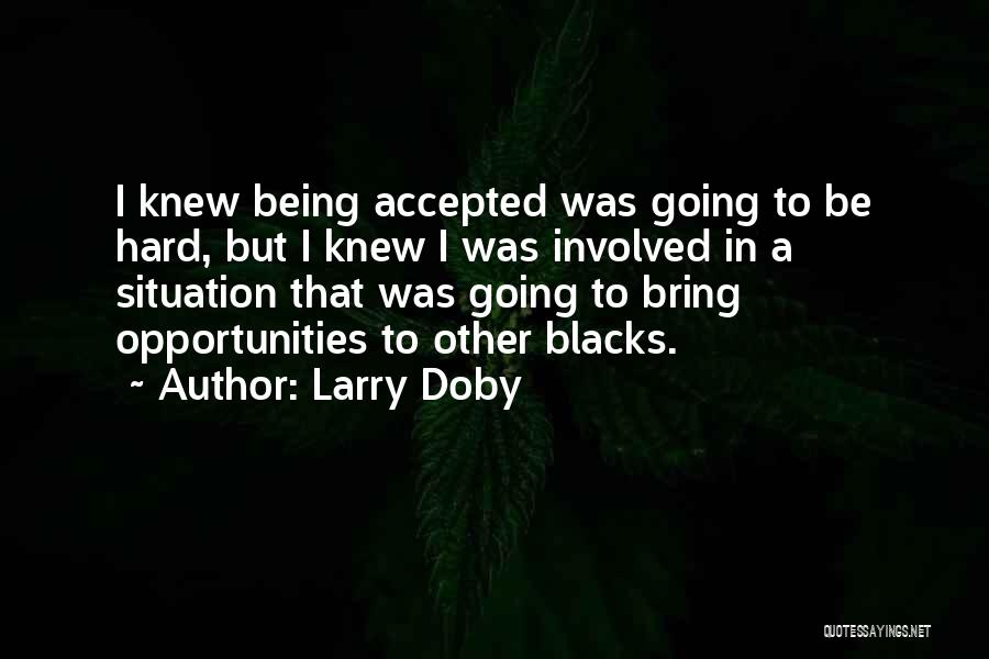 Larry Doby Quotes: I Knew Being Accepted Was Going To Be Hard, But I Knew I Was Involved In A Situation That Was
