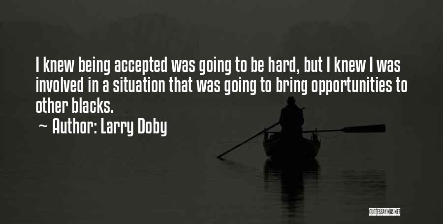 Larry Doby Quotes: I Knew Being Accepted Was Going To Be Hard, But I Knew I Was Involved In A Situation That Was