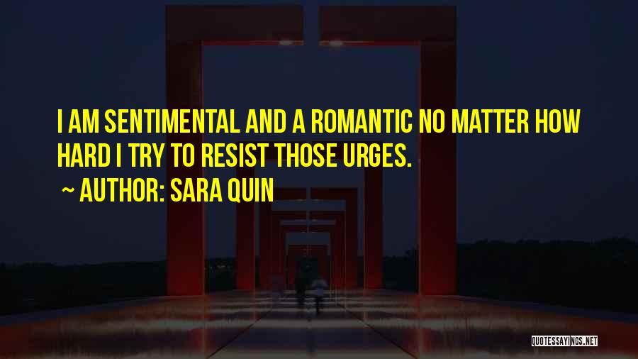 Sara Quin Quotes: I Am Sentimental And A Romantic No Matter How Hard I Try To Resist Those Urges.