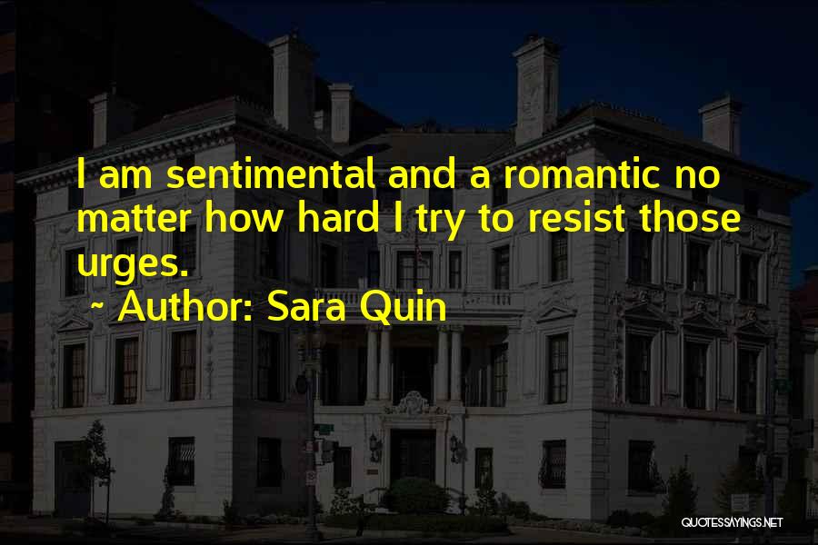 Sara Quin Quotes: I Am Sentimental And A Romantic No Matter How Hard I Try To Resist Those Urges.