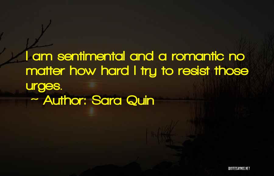 Sara Quin Quotes: I Am Sentimental And A Romantic No Matter How Hard I Try To Resist Those Urges.