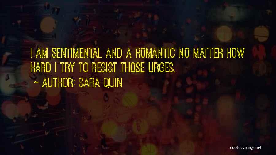 Sara Quin Quotes: I Am Sentimental And A Romantic No Matter How Hard I Try To Resist Those Urges.