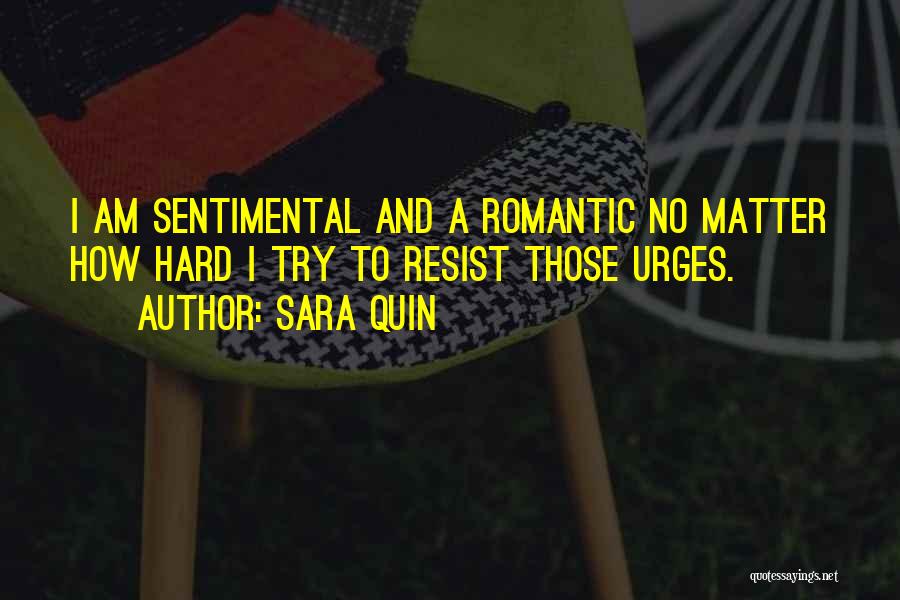 Sara Quin Quotes: I Am Sentimental And A Romantic No Matter How Hard I Try To Resist Those Urges.
