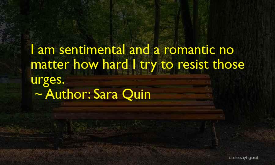 Sara Quin Quotes: I Am Sentimental And A Romantic No Matter How Hard I Try To Resist Those Urges.