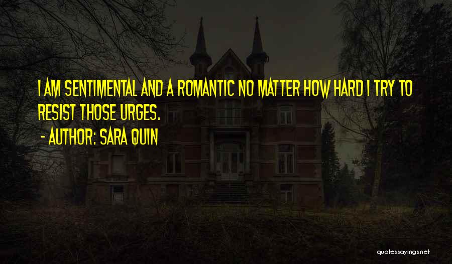 Sara Quin Quotes: I Am Sentimental And A Romantic No Matter How Hard I Try To Resist Those Urges.