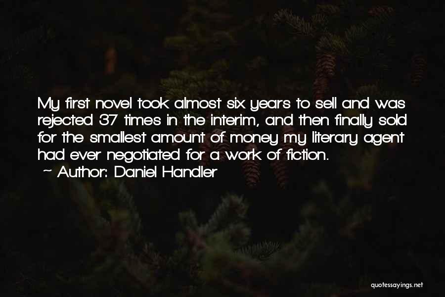Daniel Handler Quotes: My First Novel Took Almost Six Years To Sell And Was Rejected 37 Times In The Interim, And Then Finally