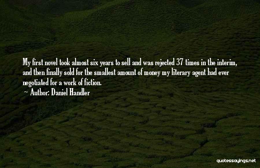 Daniel Handler Quotes: My First Novel Took Almost Six Years To Sell And Was Rejected 37 Times In The Interim, And Then Finally