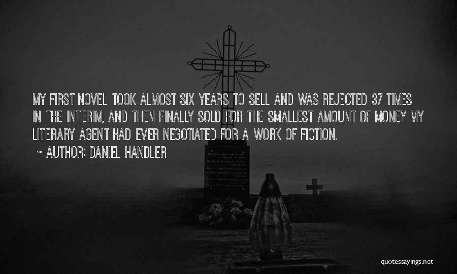 Daniel Handler Quotes: My First Novel Took Almost Six Years To Sell And Was Rejected 37 Times In The Interim, And Then Finally